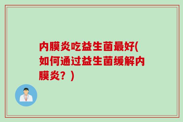 内膜炎吃益生菌好(如何通过益生菌缓解内膜炎？)