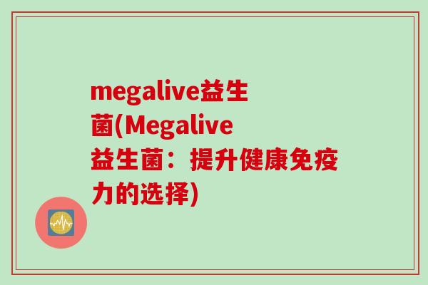 megalive益生菌(Megalive益生菌：提升健康力的选择)