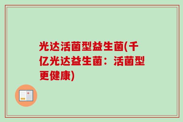 光达活菌型益生菌(千亿光达益生菌：活菌型更健康)