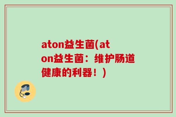 aton益生菌(aton益生菌：维护肠道健康的利器！)