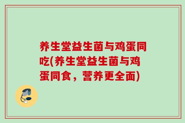 养生堂益生菌与鸡蛋同吃(养生堂益生菌与鸡蛋同食，营养更全面)