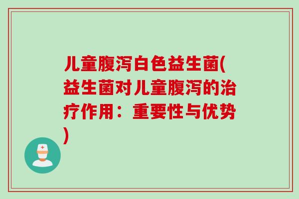 儿童白色益生菌(益生菌对儿童的作用：重要性与优势)