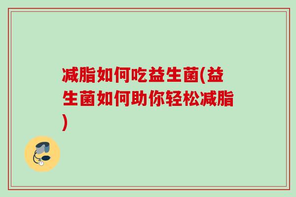 减脂如何吃益生菌(益生菌如何助你轻松减脂)