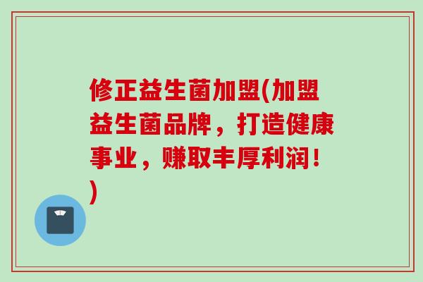 修正益生菌加盟(加盟益生菌品牌,打造健康事业,赚取丰厚利润!) 修正益生菌加盟(加盟益生菌品牌,打造健康事业,赚取丰厚利润!)