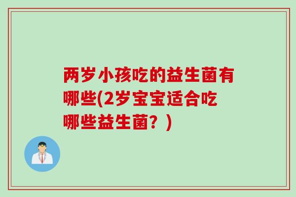两岁小孩吃的益生菌有哪些(2岁宝宝适合吃哪些益生菌？)