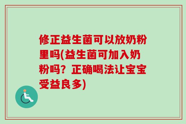 修正益生菌可以放奶粉里吗(益生菌可加入奶粉吗？正确喝法让宝宝受益良多)