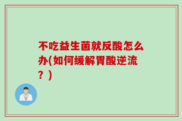 不吃益生菌就反酸怎么办(如何缓解胃酸逆流？)