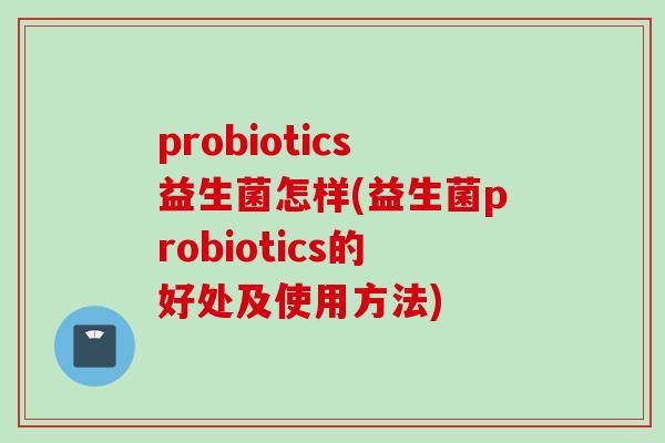 probiotics益生菌怎样(益生菌probiotics的好处及使用方法)