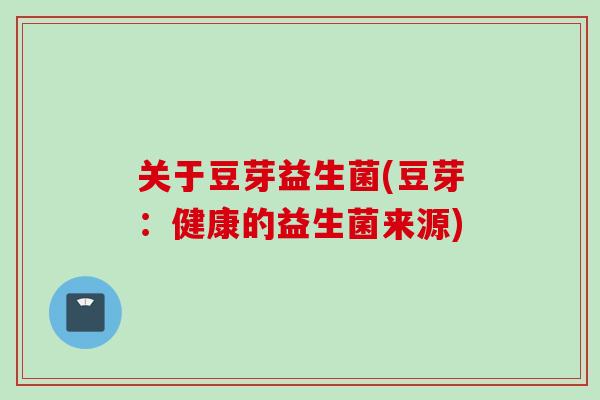 关于豆芽益生菌(豆芽：健康的益生菌来源)