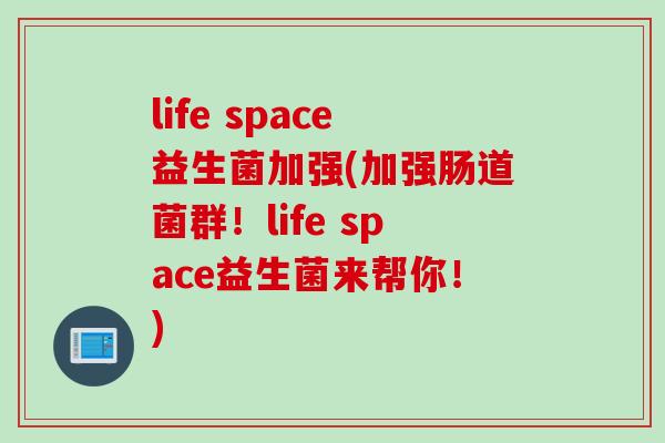 life space益生菌加强(加强肠道菌群！life space益生菌来帮你！)