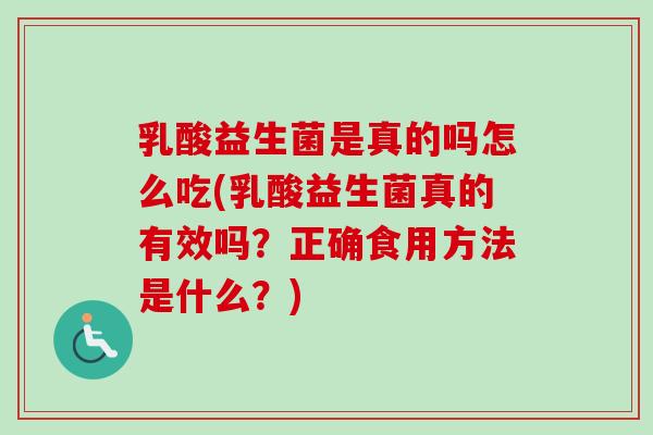 乳酸益生菌是真的吗怎么吃(乳酸益生菌真的有效吗？正确食用方法是什么？)