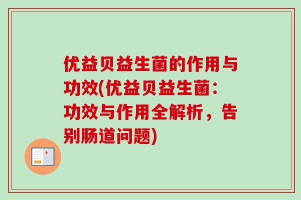 优益贝益生菌的作用与功效(优益贝益生菌:功效与作用全解析,告别肠道问题) 优益贝益生菌的作用与功效(优益贝益生菌:功效与作用全解析,告别肠道问题)