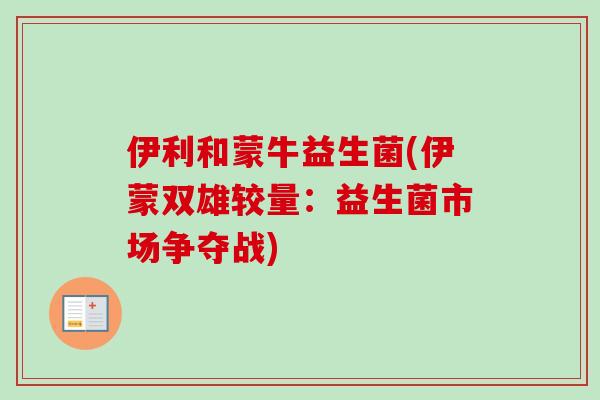 伊利和蒙牛益生菌(伊蒙双雄较量：益生菌市场争夺战)