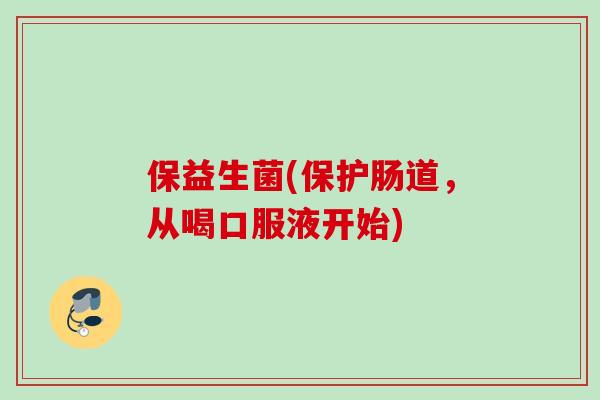 保益生菌(保护肠道，从喝口服液开始)