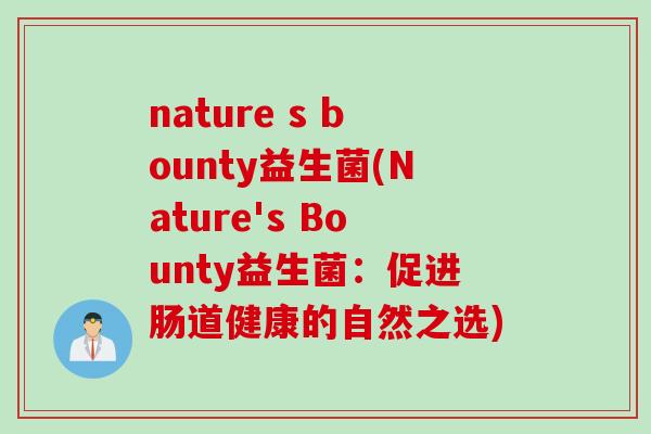 nature s bounty益生菌(Nature's Bounty益生菌:促进肠道健康的自然之选) nature s bounty益生菌(Nature's Bounty益生菌:促进肠道健康的自然之选)