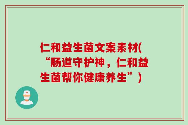 仁和益生菌文案素材(“肠道守护神,仁和益生菌帮你健康养生”) 仁和益生菌文案素材(“肠道守护神,仁和益生菌帮你健康养生”)