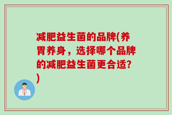 益生菌的品牌(养胃养身，选择哪个品牌的益生菌更合适？)