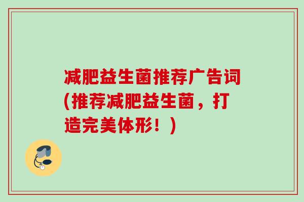 益生菌推荐广告词(推荐益生菌，打造完美体形！)
