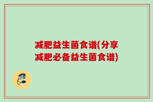 益生菌食谱(分享必备益生菌食谱)