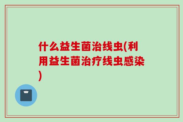 什么益生菌线虫(利用益生菌线虫)