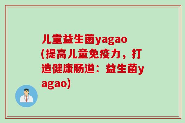 儿童益生菌yagao(提高儿童力，打造健康肠道：益生菌yagao)