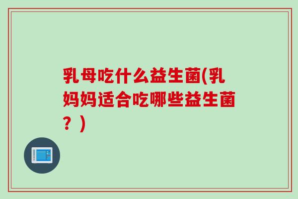 乳母吃什么益生菌(乳妈妈适合吃哪些益生菌?) 乳母吃什么益生菌(乳妈妈适合吃哪些益生菌?)