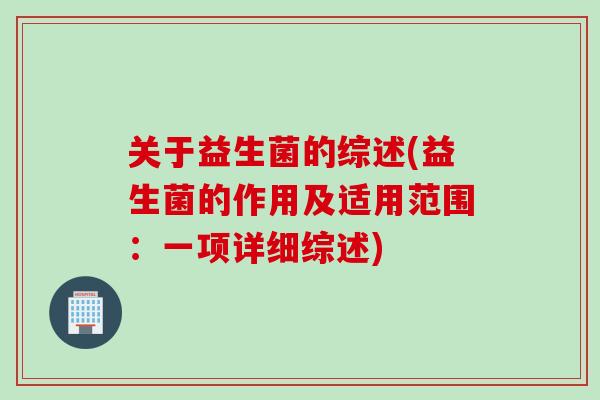 关于益生菌的综述(益生菌的作用及适用范围：一项详细综述)