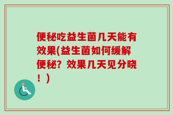 吃益生菌几天能有效果(益生菌如何缓解？效果几天见分晓！)