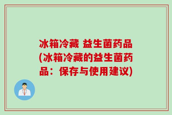 冰箱冷藏 益生菌药品(冰箱冷藏的益生菌药品：保存与使用建议)
