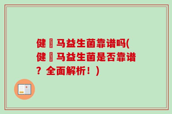健亇马益生菌靠谱吗(健亇马益生菌是否靠谱？全面解析！)