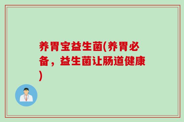 养胃宝益生菌(养胃必备，益生菌让肠道健康)