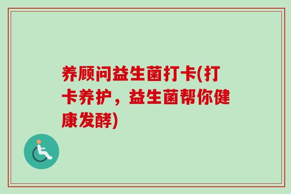 养顾问益生菌打卡(打卡养护，益生菌帮你健康发酵)