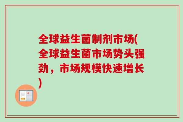 全球益生菌制剂市场(全球益生菌市场势头强劲，市场规模快速增长)