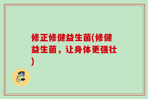 修正修健益生菌(修健益生菌，让身体更强壮)