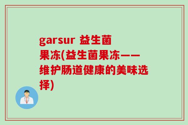 garsur 益生菌果冻(益生菌果冻——维护肠道健康的美味选择)