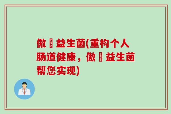 傲濨益生菌(重构个人肠道健康，傲濨益生菌帮您实现)