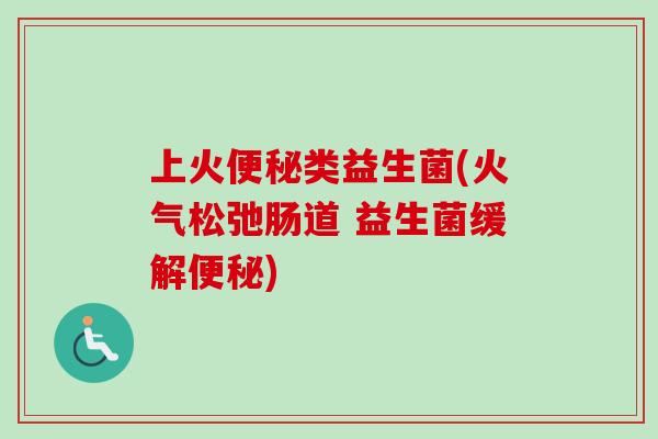 上火类益生菌(火气松弛肠道 益生菌缓解)