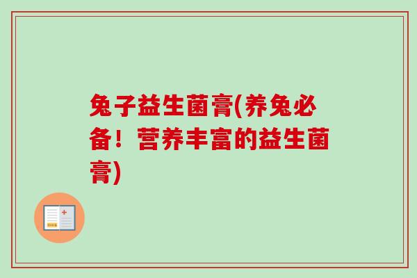 兔子益生菌膏(养兔必备！营养丰富的益生菌膏)