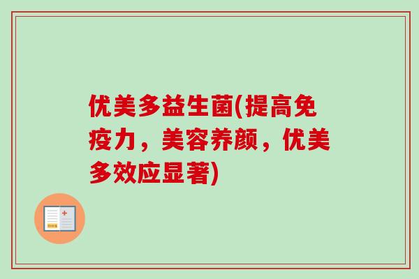 优美多益生菌(提高力，美容养颜，优美多效应显著)