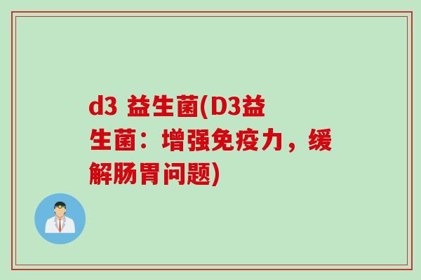 d3 益生菌(D3益生菌：增强力，缓解肠胃问题)