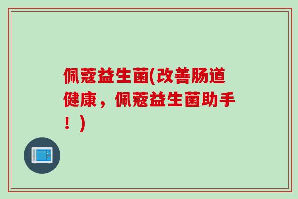佩蔻益生菌(改善肠道健康，佩蔻益生菌助手！)