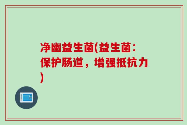 净幽益生菌(益生菌：保护肠道，增强)