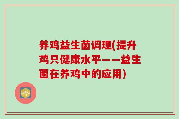 养鸡益生菌调理(提升鸡只健康水平——益生菌在养鸡中的应用)
