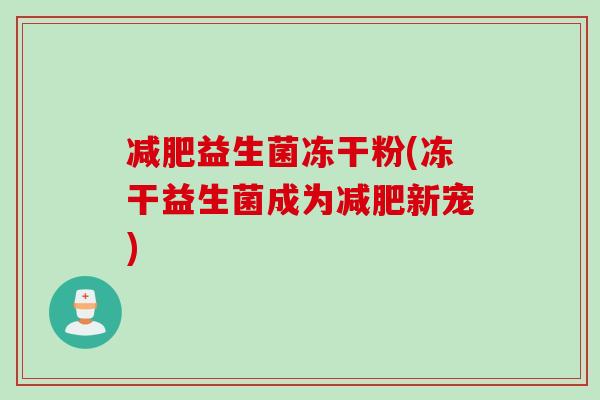 益生菌冻干粉(冻干益生菌成为新宠)