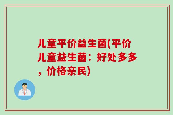 儿童平价益生菌(平价儿童益生菌：好处多多，价格亲民)