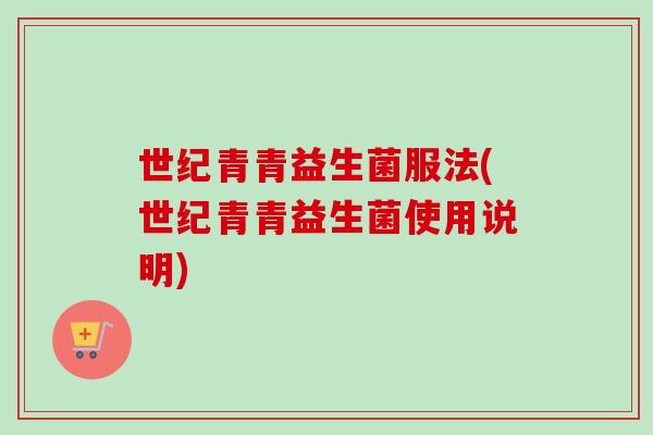 世纪青青益生菌服法(世纪青青益生菌使用说明)