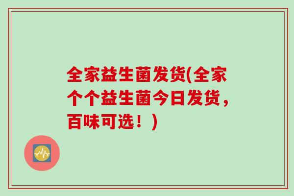 全家益生菌发货(全家个个益生菌今日发货，百味可选！)