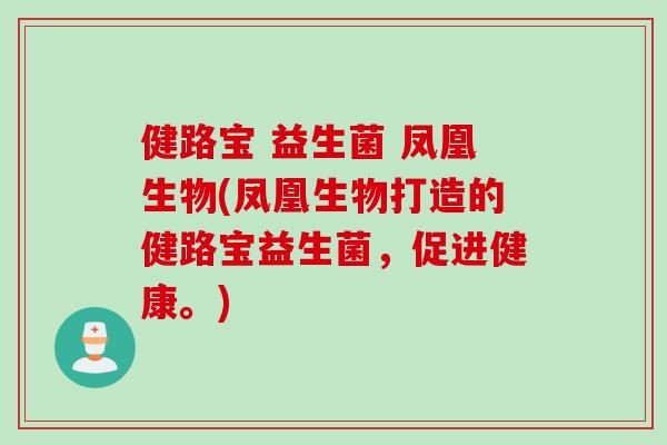 健路宝 益生菌 凤凰生物(凤凰生物打造的健路宝益生菌，促进健康。)