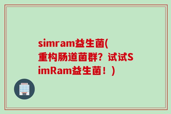 simram益生菌(重构肠道菌群？试试SimRam益生菌！)