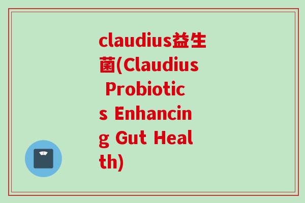 claudius益生菌(Claudius Probiotics Enhancing Gut Health)
